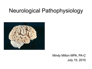 Neurological Pathophysiology




                Mindy Milton MPA, PA-C
                           July 15, 2010
 