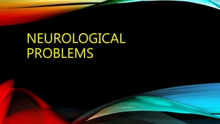 NEUROLOGICAL
PROBLEMS
 