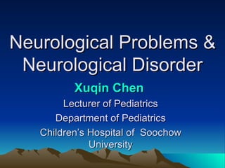 Neurological Problems & Neurological Disorder Xuqin Chen   Lecturer of Pediatrics Department of Pediatrics Children’s Hospital of  Soochow University 