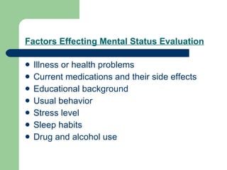 Factors Effecting Mental Status Evaluation Illness or health problems Current medications and their side effects Educational background Usual behavior Stress level Sleep habits Drug and alcohol use 