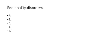 Personality disorders
• 1.
• 2.
• 3.
• 4.
• 5.
 