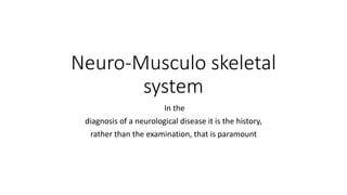 Neuro-Musculo skeletal
system
In the
diagnosis of a neurological disease it is the history,
rather than the examination, that is paramount
 