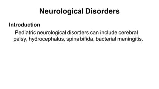 Neurological Disorders
Introduction
Pediatric neurological disorders can include cerebral
palsy, hydrocephalus, spina bifida, bacterial meningitis.
 