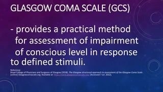 GLASGOW COMA SCALE (GCS)
- provides a practical method
for assessment of impairment
of conscious level in response
to defi...