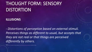 THOUGHT FORM: SENSORY
DISTORTION
ILLUSIONS
- Distortions of perception based on external stimuli.
Perceives things as diff...
