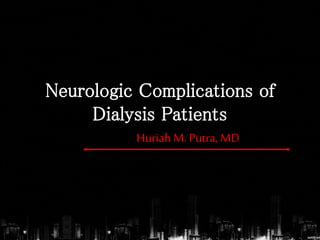Neurologic Complications of
Dialysis Patients
HuriahM. Putra, MD
 