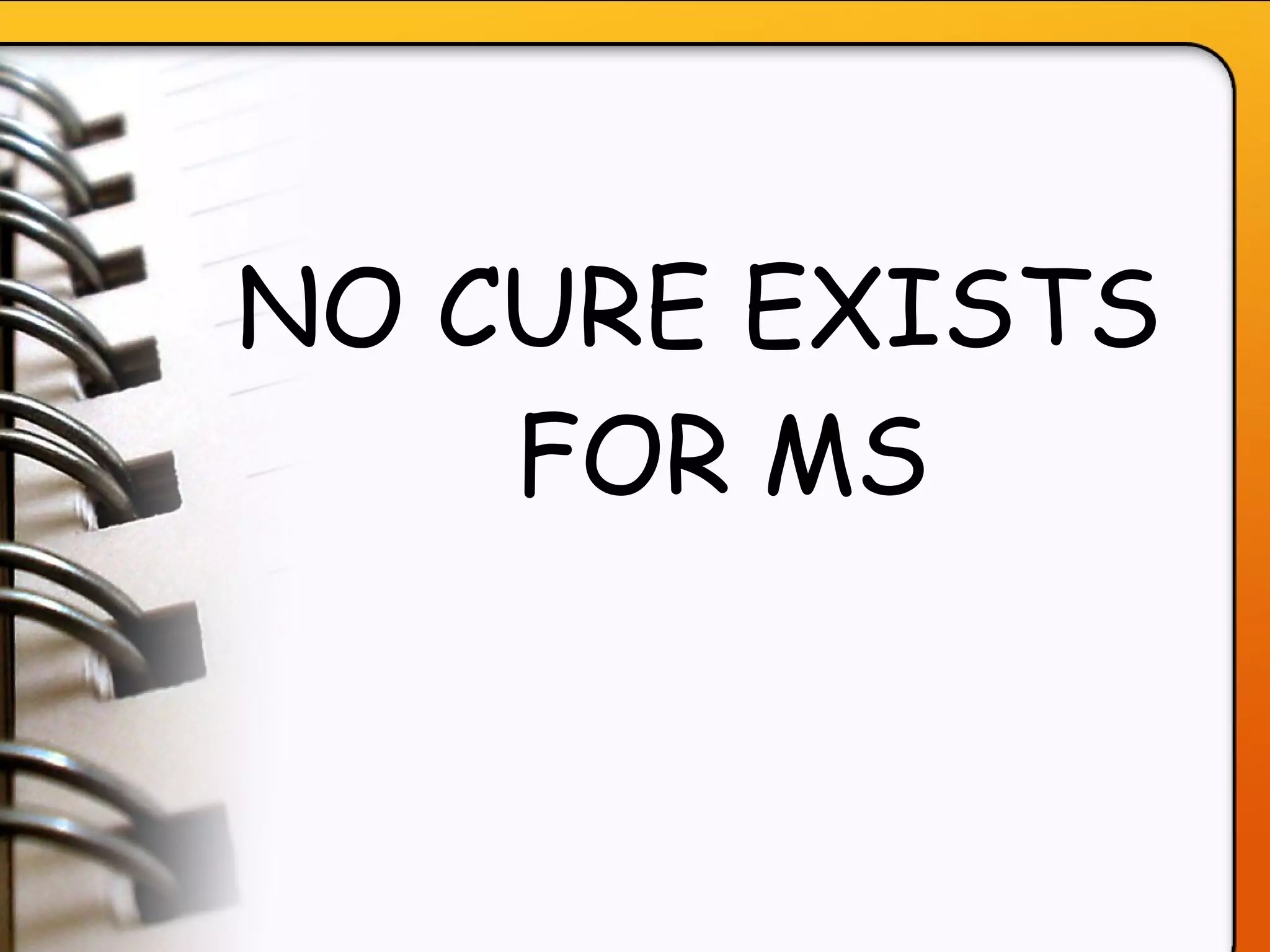 NO CURE EXISTS FOR MS 