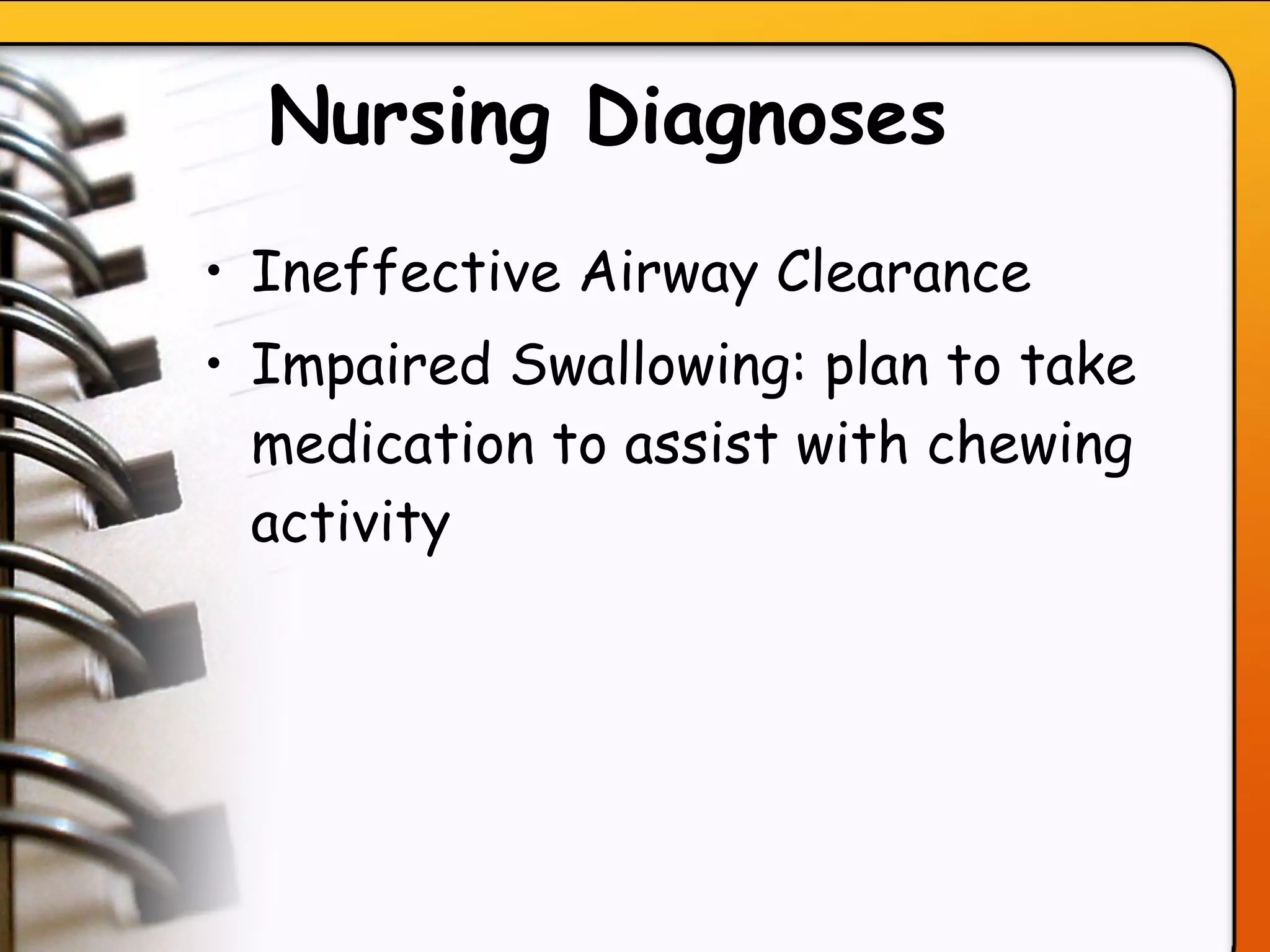 Nursing Diagnoses   Ineffective Airway Clearance Impaired Swallowing: plan to take medication to assist with chewing activity   