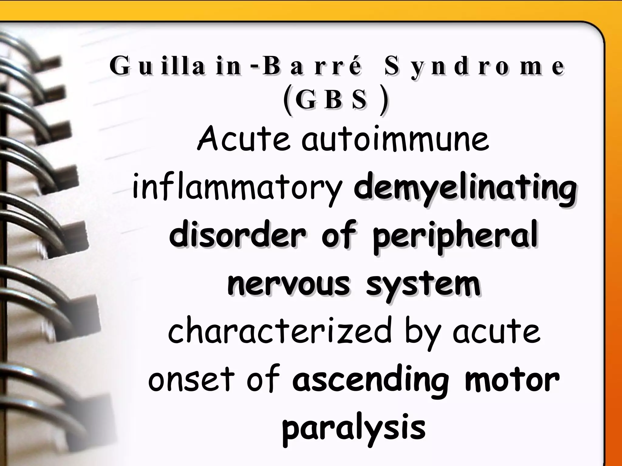 Guillain-Barr é  Syndrome (GBS)   Acute autoimmune inflammatory  demyelinating disorder of peripheral nervous system  characterized by acute onset of  ascending motor paralysis 