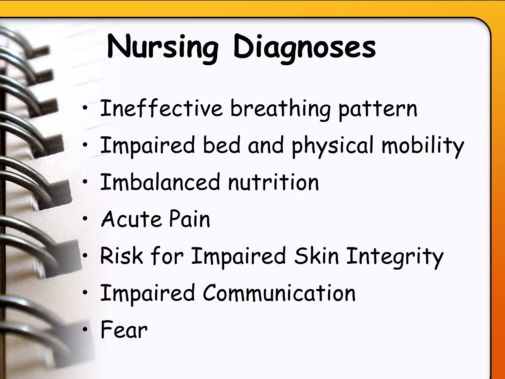 Nursing Diagnoses   Ineffective breathing pattern  Impaired bed and physical mobility  Imbalanced nutrition Acute Pain Risk for Impaired Skin Integrity Impaired Communication Fear  
