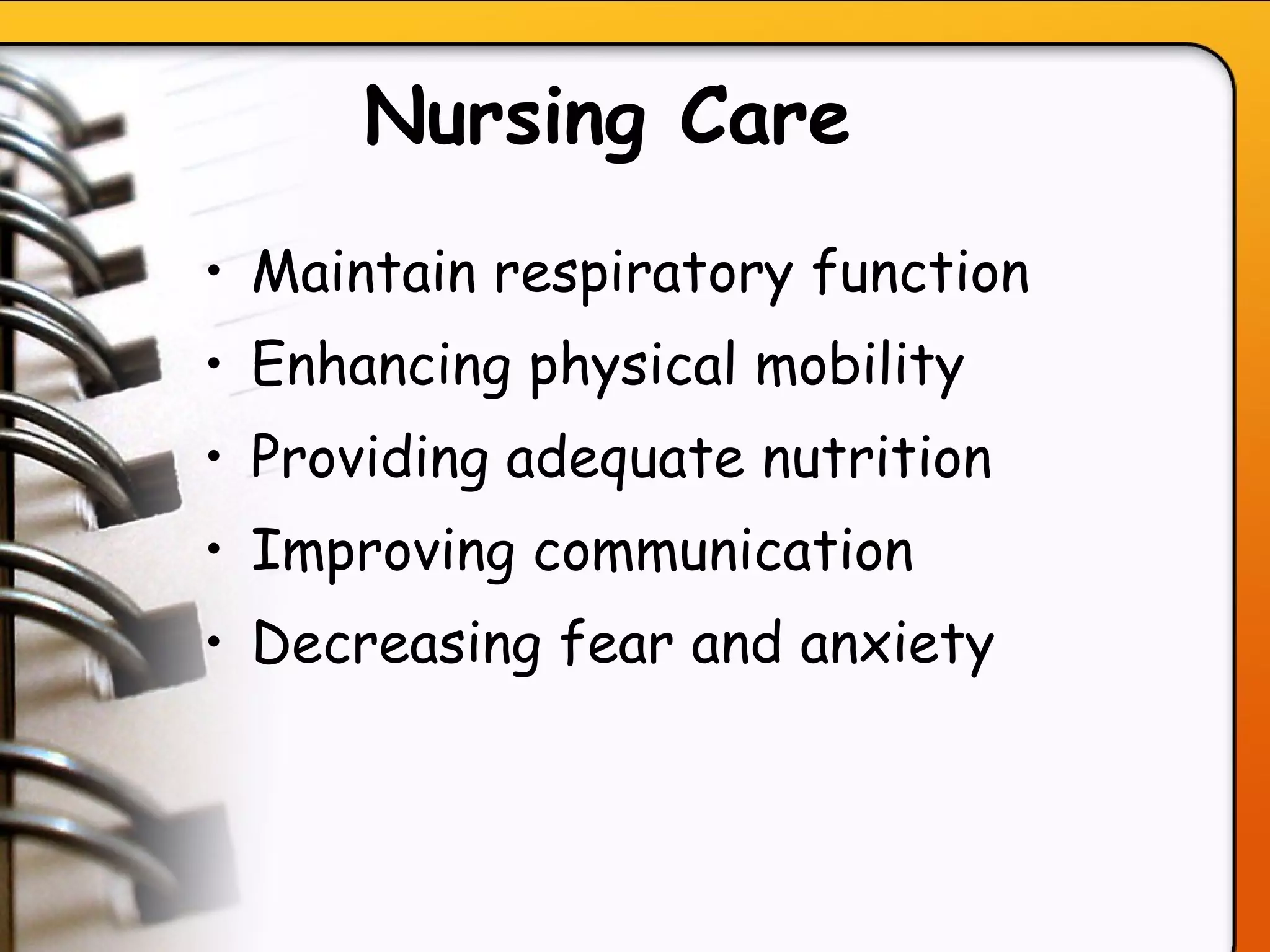 Nursing Care   Maintain respiratory function Enhancing physical mobility  Providing adequate nutrition  Improving communication  Decreasing fear and anxiety  