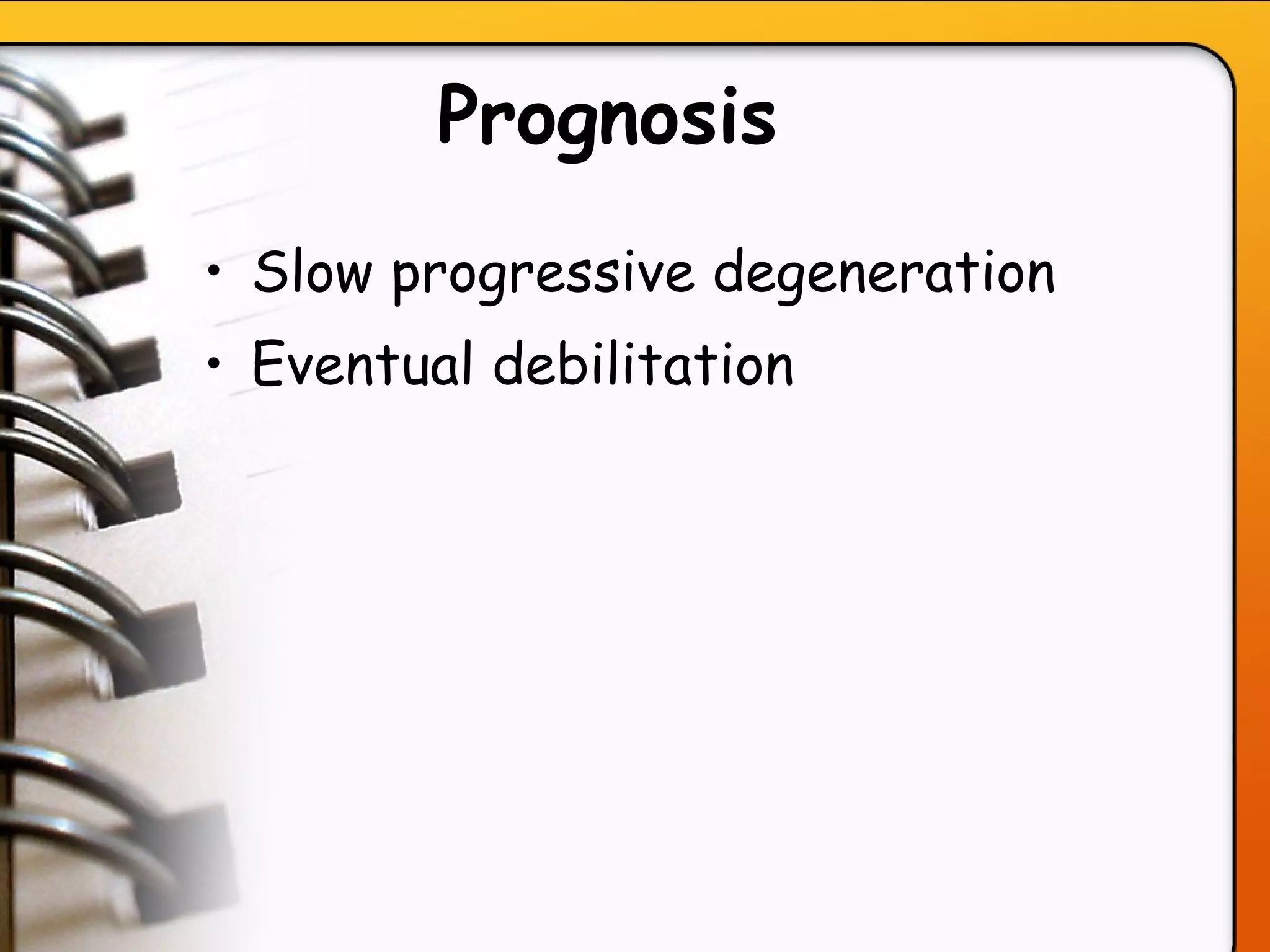 Prognosis   Slow progressive degeneration Eventual debilitation   