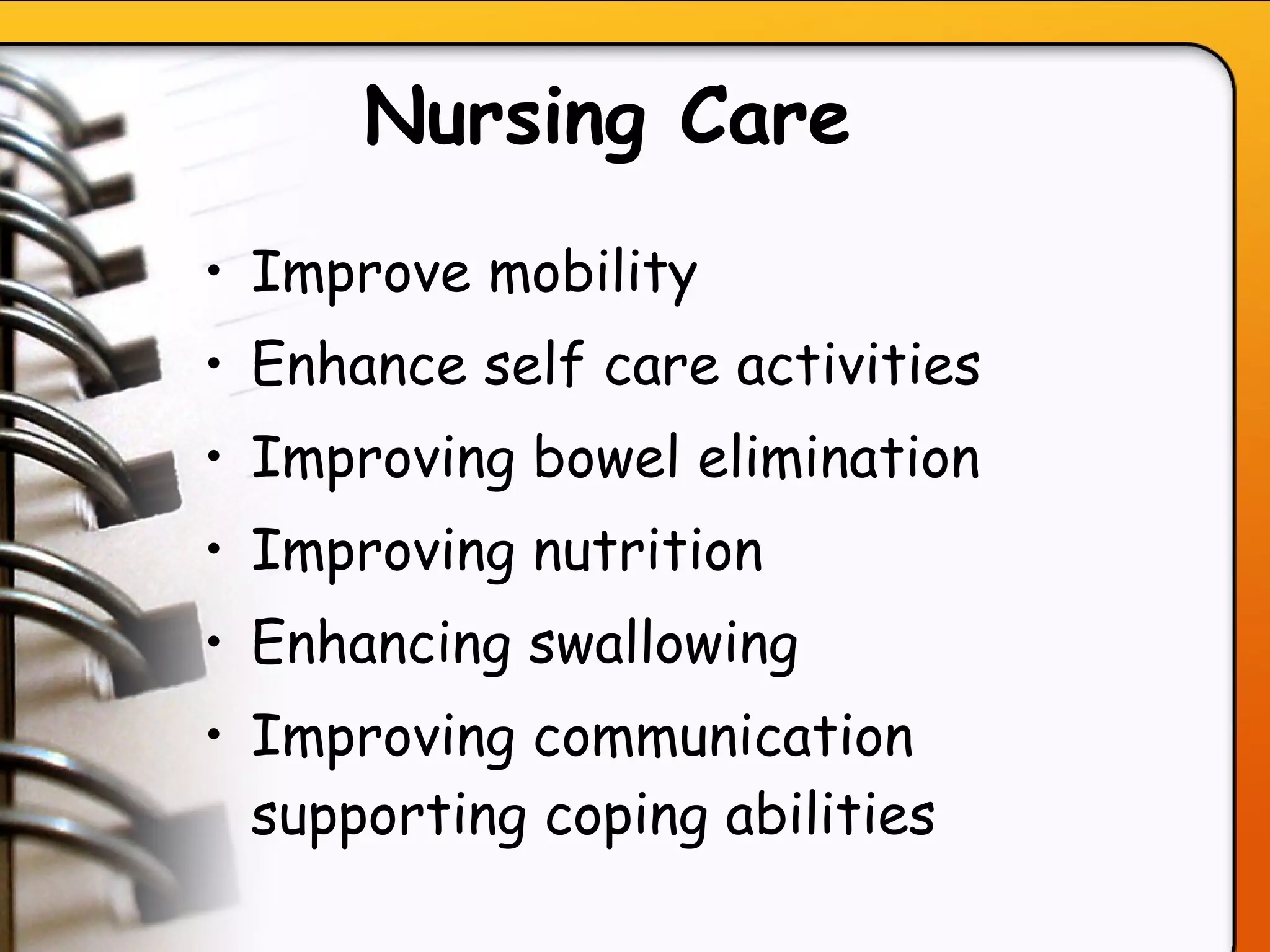 Nursing Care   Improve mobility  Enhance self care activities  Improving bowel elimination  Improving nutrition  Enhancing swallowing  Improving communication supporting coping abilities  