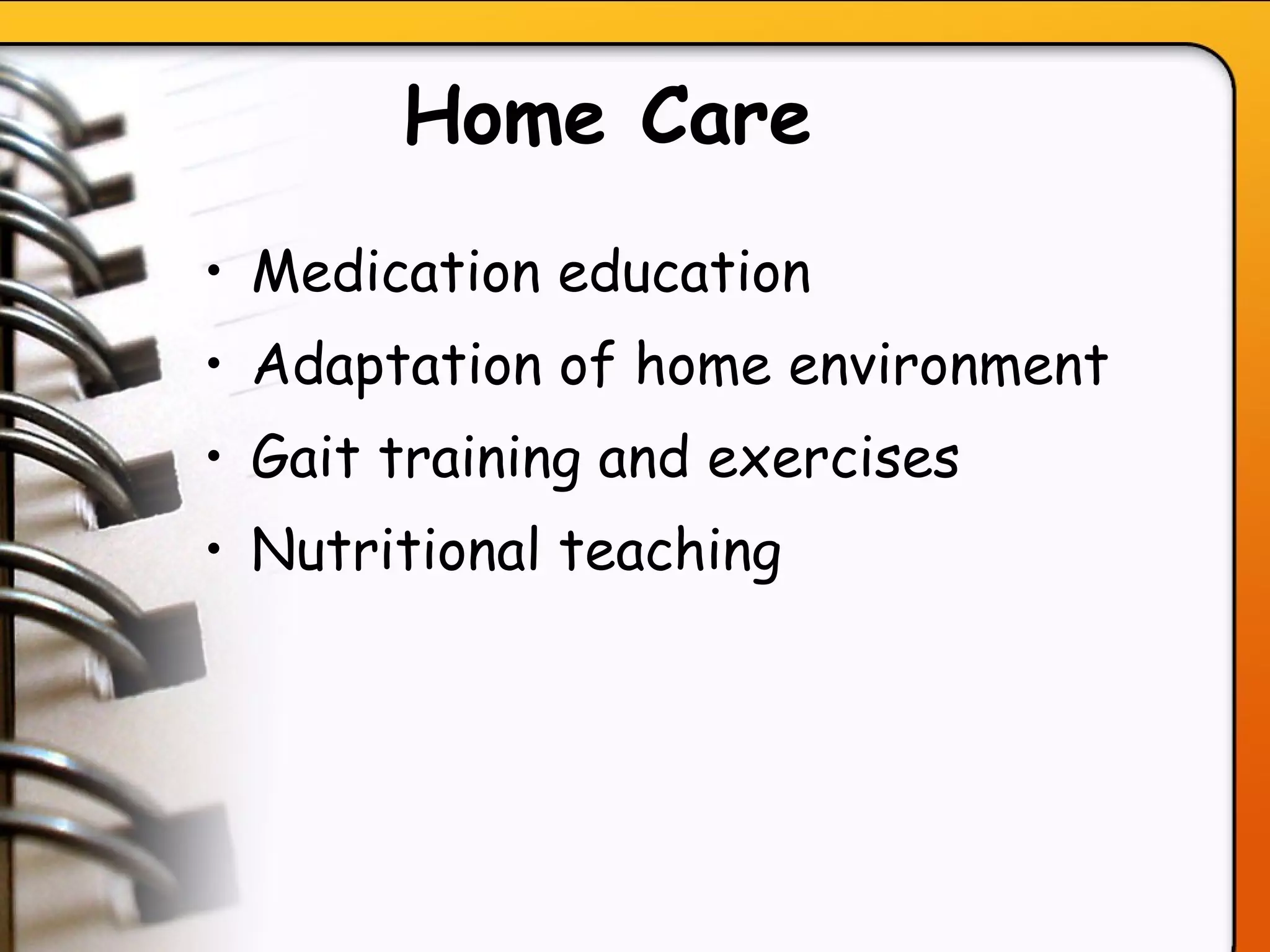 Home Care   Medication education Adaptation of home environment Gait training and exercises Nutritional teaching   