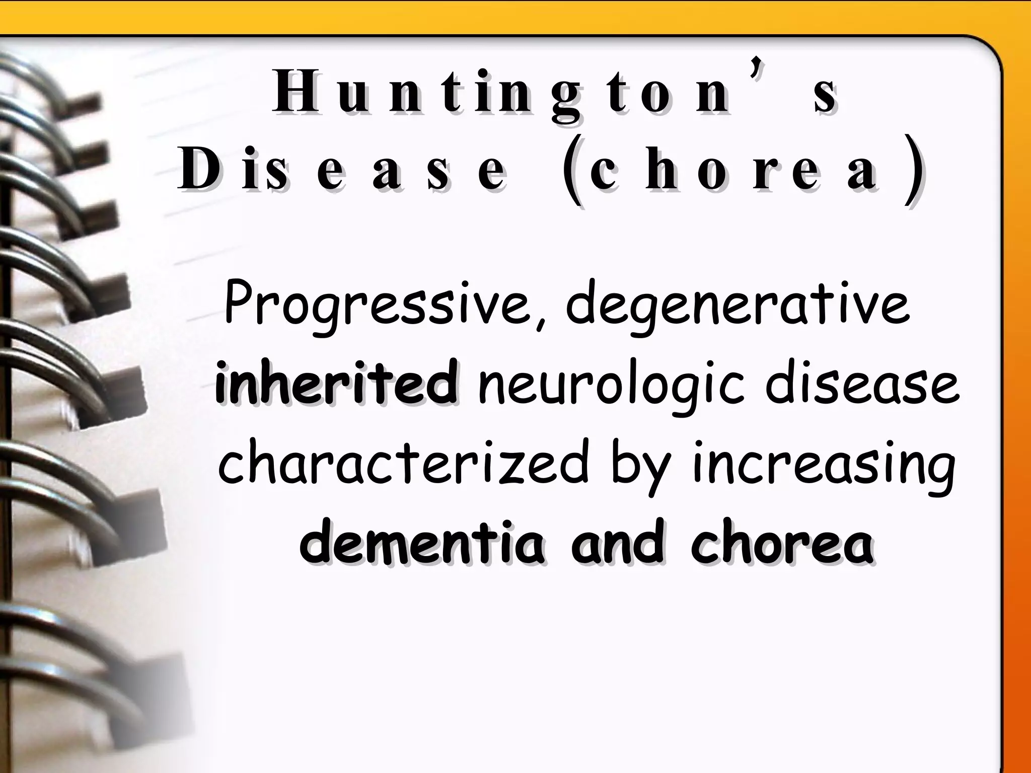 Huntington’s Disease (chorea)   Progressive, degenerative  inherited  neurologic disease characterized by increasing  dementia and chorea 