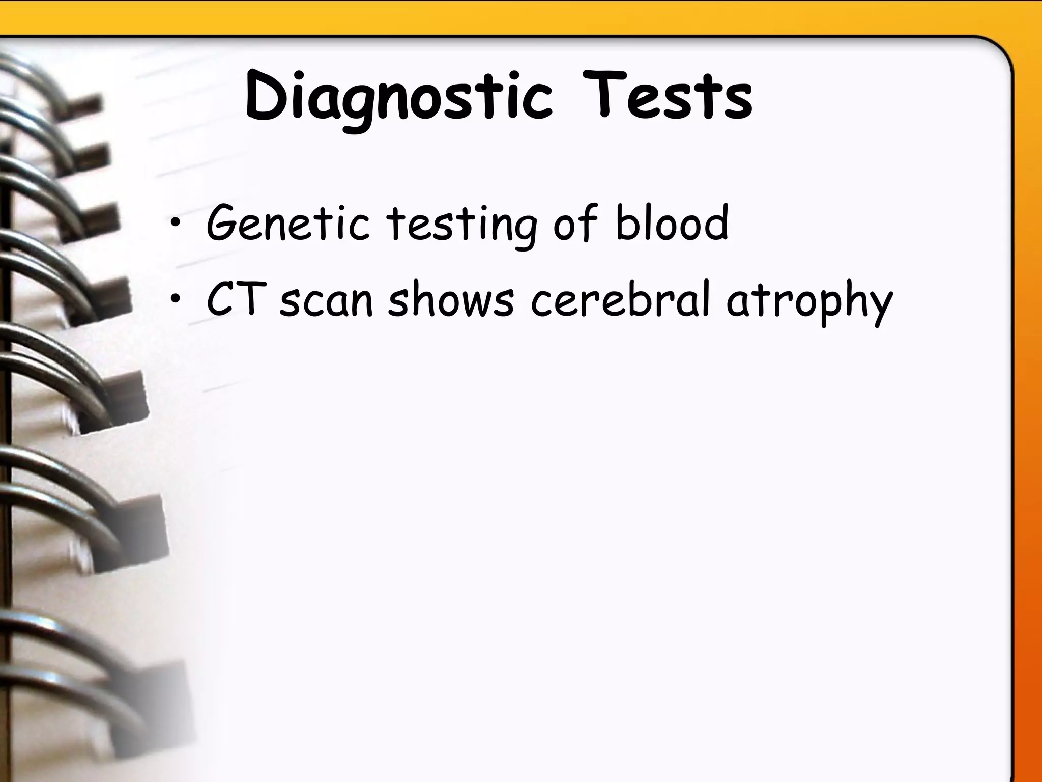 Diagnostic Tests   Genetic testing of blood CT scan shows cerebral atrophy  