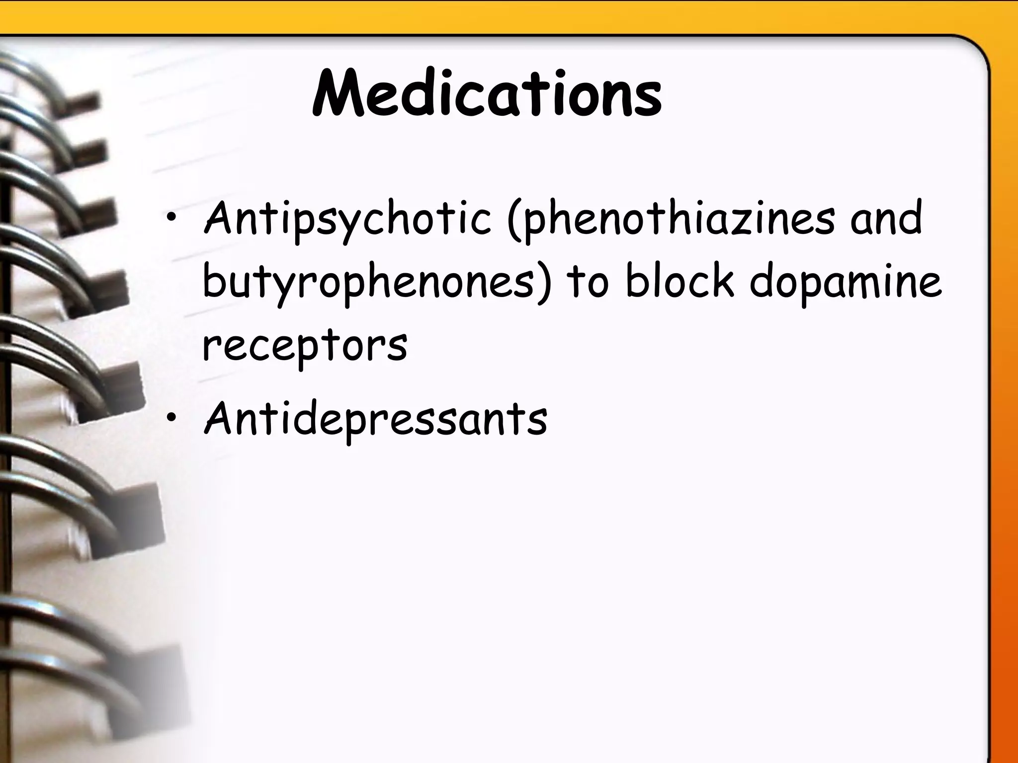 Medications   Antipsychotic (phenothiazines and butyrophenones) to block dopamine receptors  Antidepressants   