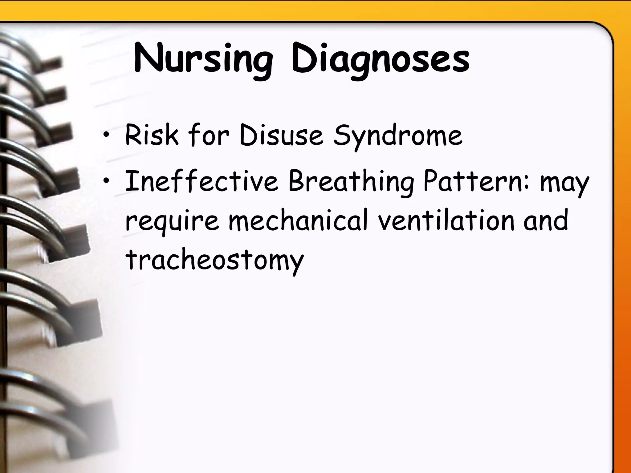 Nursing Diagnoses   Risk for Disuse Syndrome Ineffective Breathing Pattern: may require mechanical ventilation and tracheostomy   