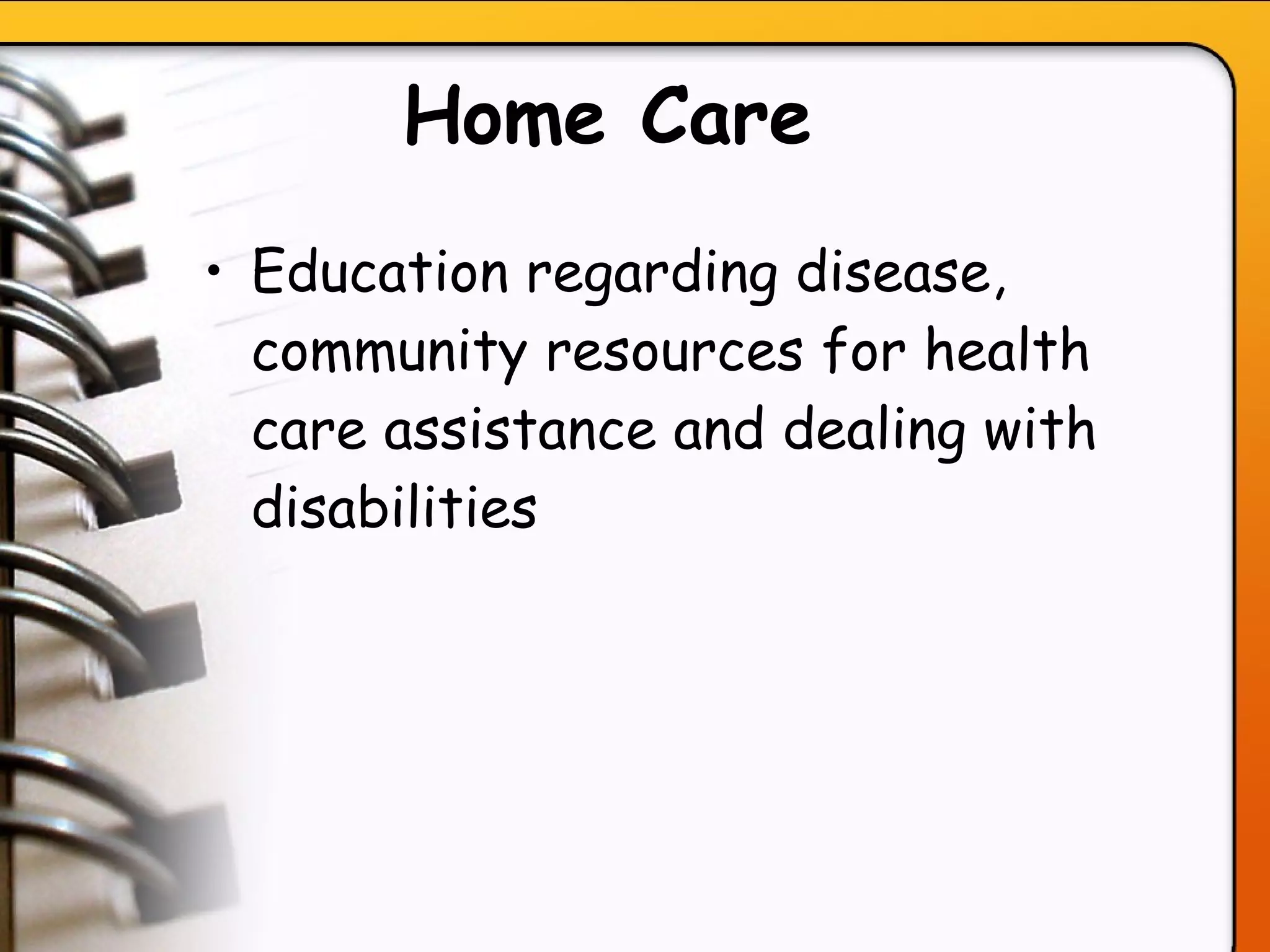 Home Care   Education regarding disease, community resources for health care assistance and dealing with disabilities   
