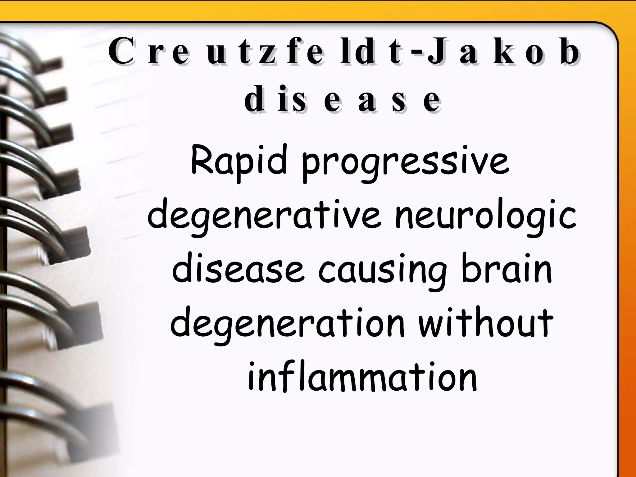 Creutzfeldt-Jakob disease Rapid progressive degenerative neurologic disease causing brain degeneration without inflammation 