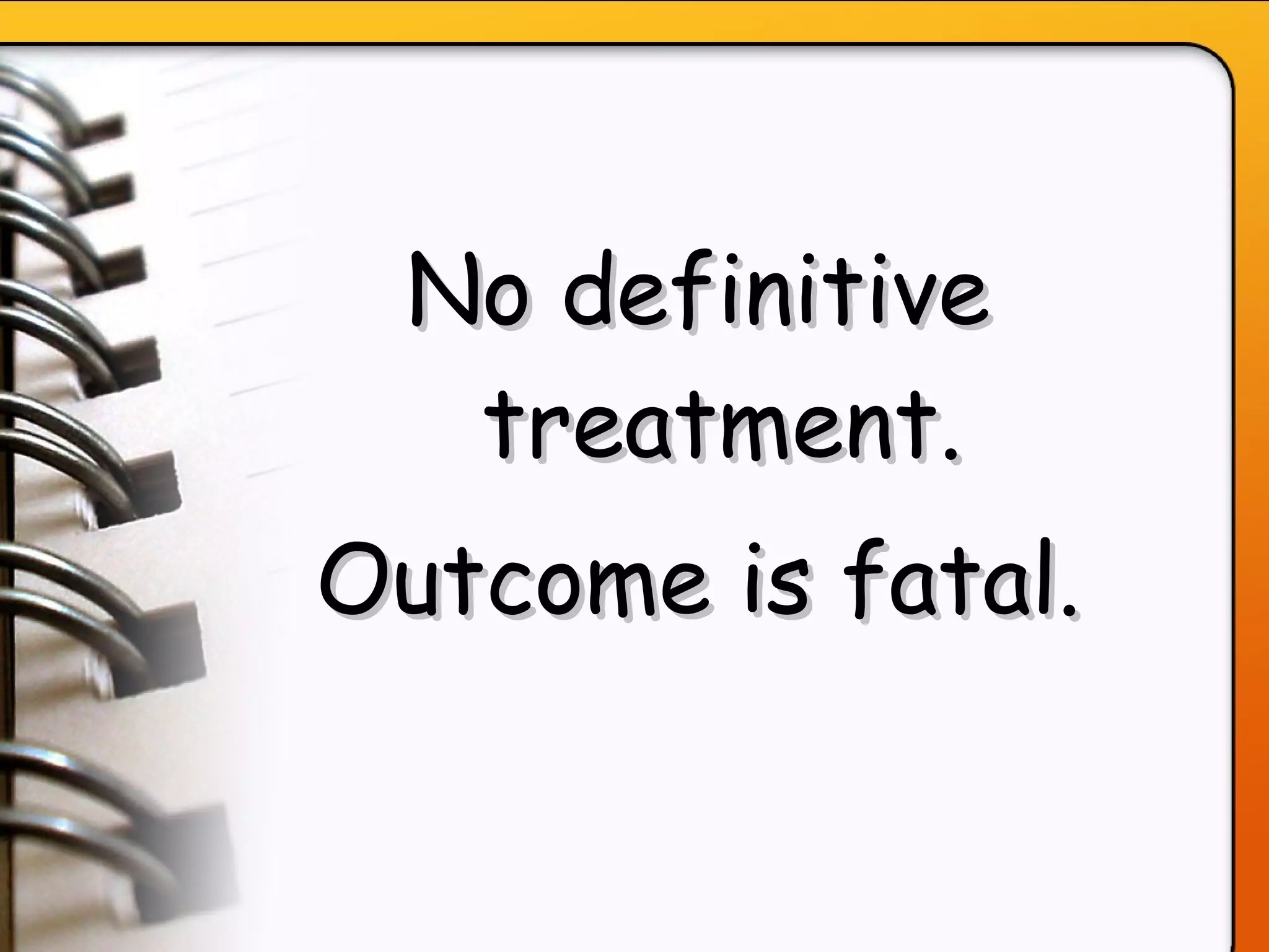 No definitive treatment. Outcome is fatal. 