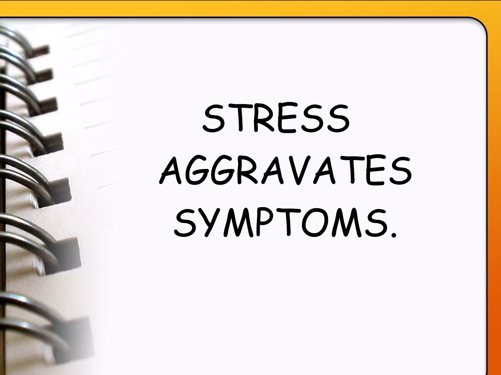 STRESS AGGRAVATES SYMPTOMS. 
