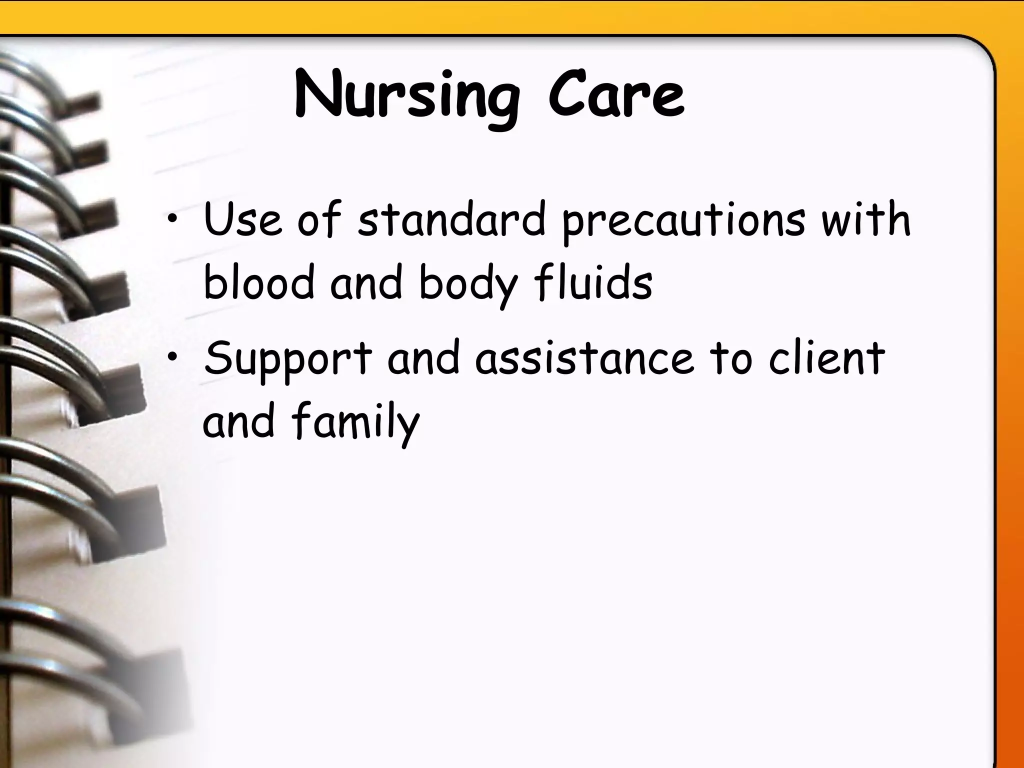 Nursing Care   Use of standard precautions with blood and body fluids Support and assistance to client and family   