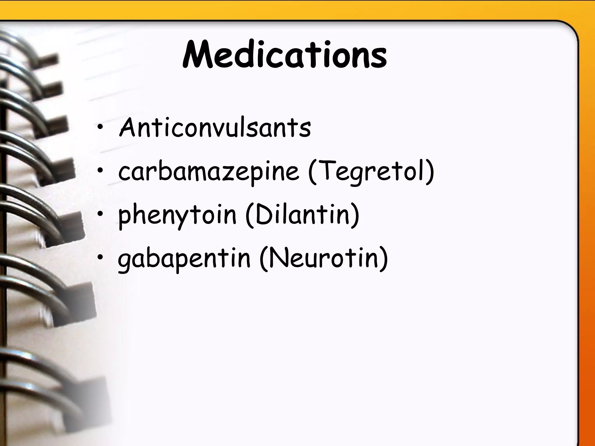 Medications   Anticonvulsants carbamazepine (Tegretol) phenytoin (Dilantin) gabapentin (Neurotin)   