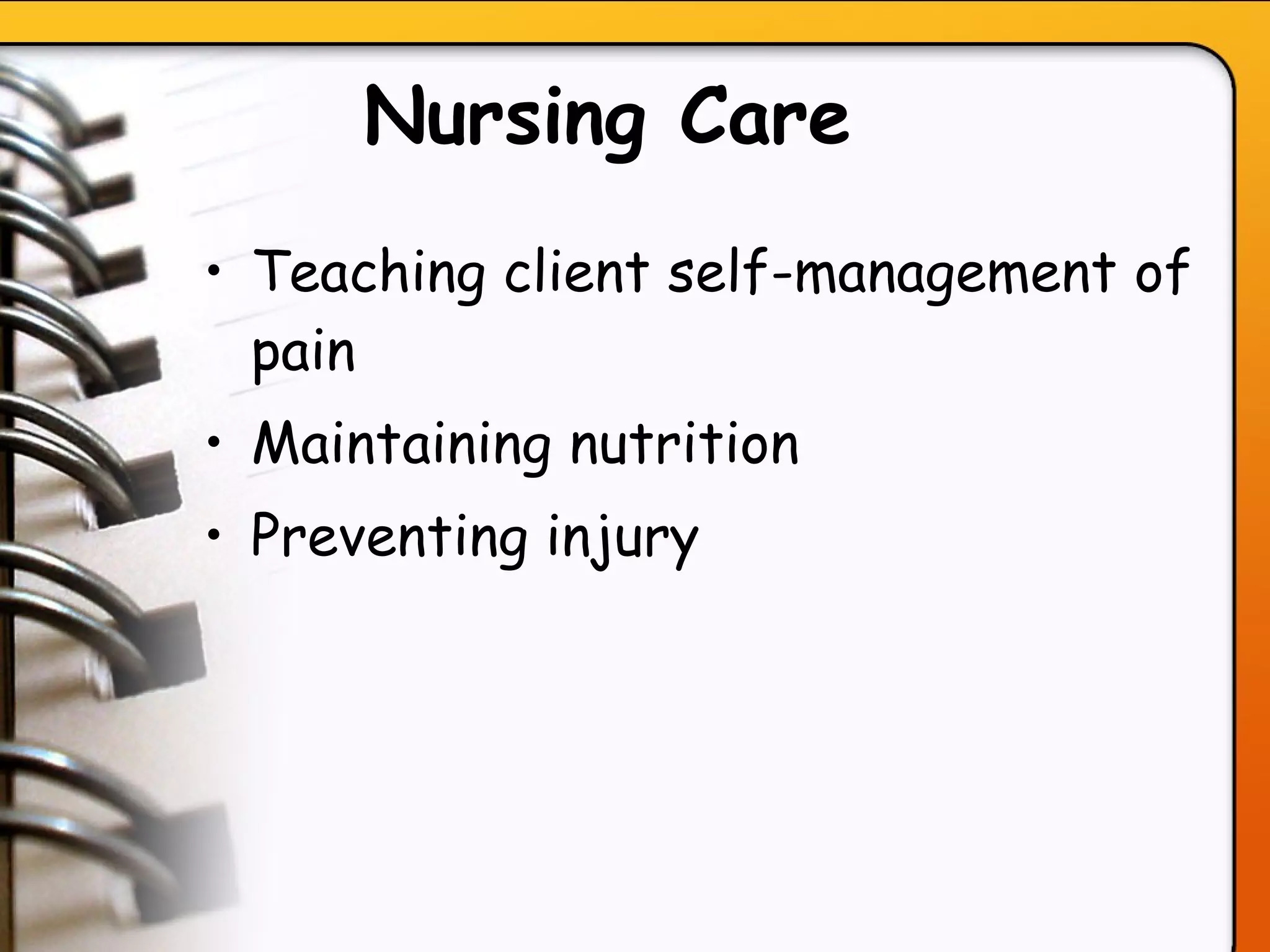Nursing Care  Teaching client self-management of pain Maintaining nutrition Preventing injury   