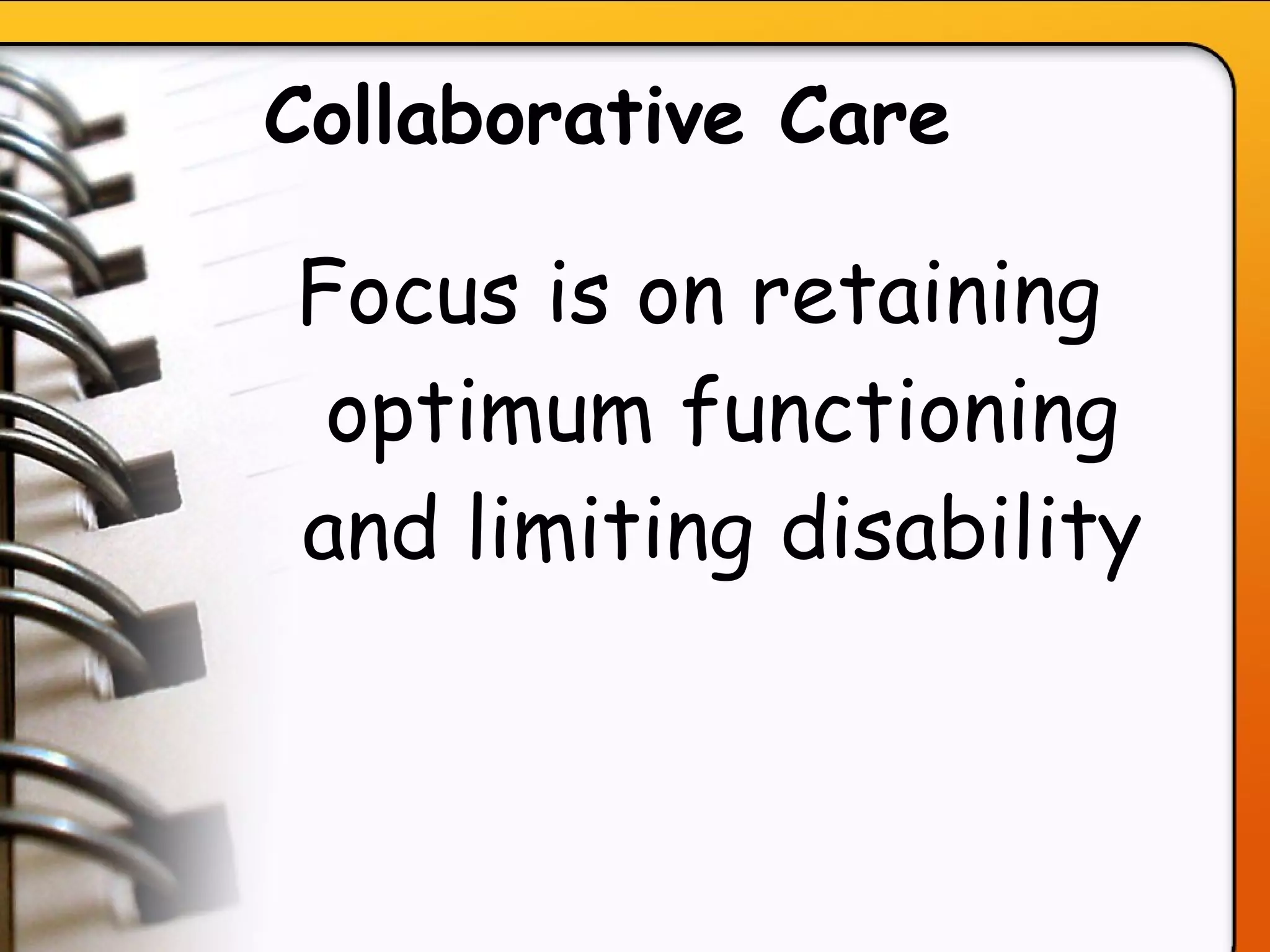 Collaborative Care   Focus is on retaining optimum functioning and limiting disability 