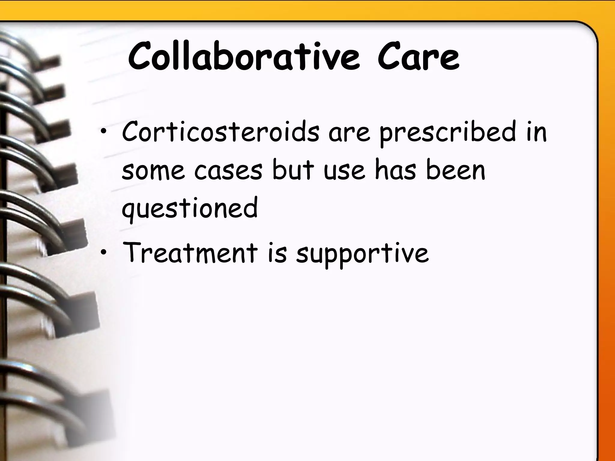 Collaborative Care   Corticosteroids are prescribed in some cases but use has been questioned  Treatment is supportive   