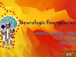 Neurologic Emergencies

      Nelia B. Perez RN, MSN
                 PCU- MJCN
                     BSN 2012
 