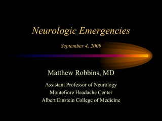 Neurologic Emergencies
September 4, 2009
Matthew Robbins, MD
Assistant Professor of Neurology
Montefiore Headache Center
Albert Einstein College of Medicine
 