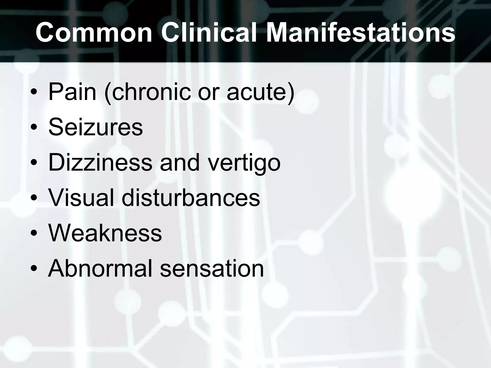 Common Clinical ManifestationsPain (chronic or acute) SeizuresDizziness and vertigo Visual disturbances WeaknessAbnormal sensation 