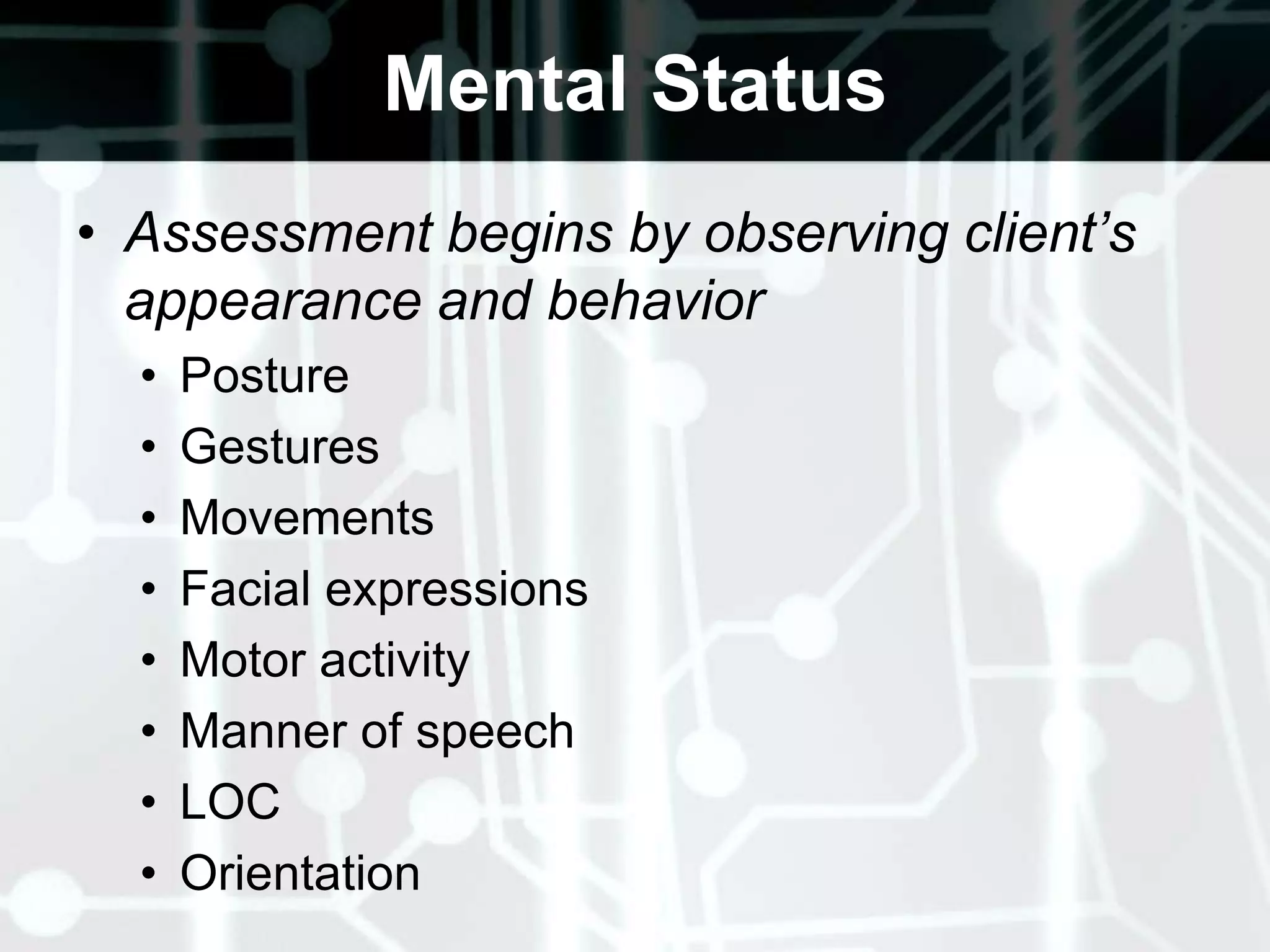 Mental StatusAssessment begins by observing client’s appearance and behaviorPostureGesturesMovementsFacial expressionsMotor activity Manner of speech LOCOrientation 