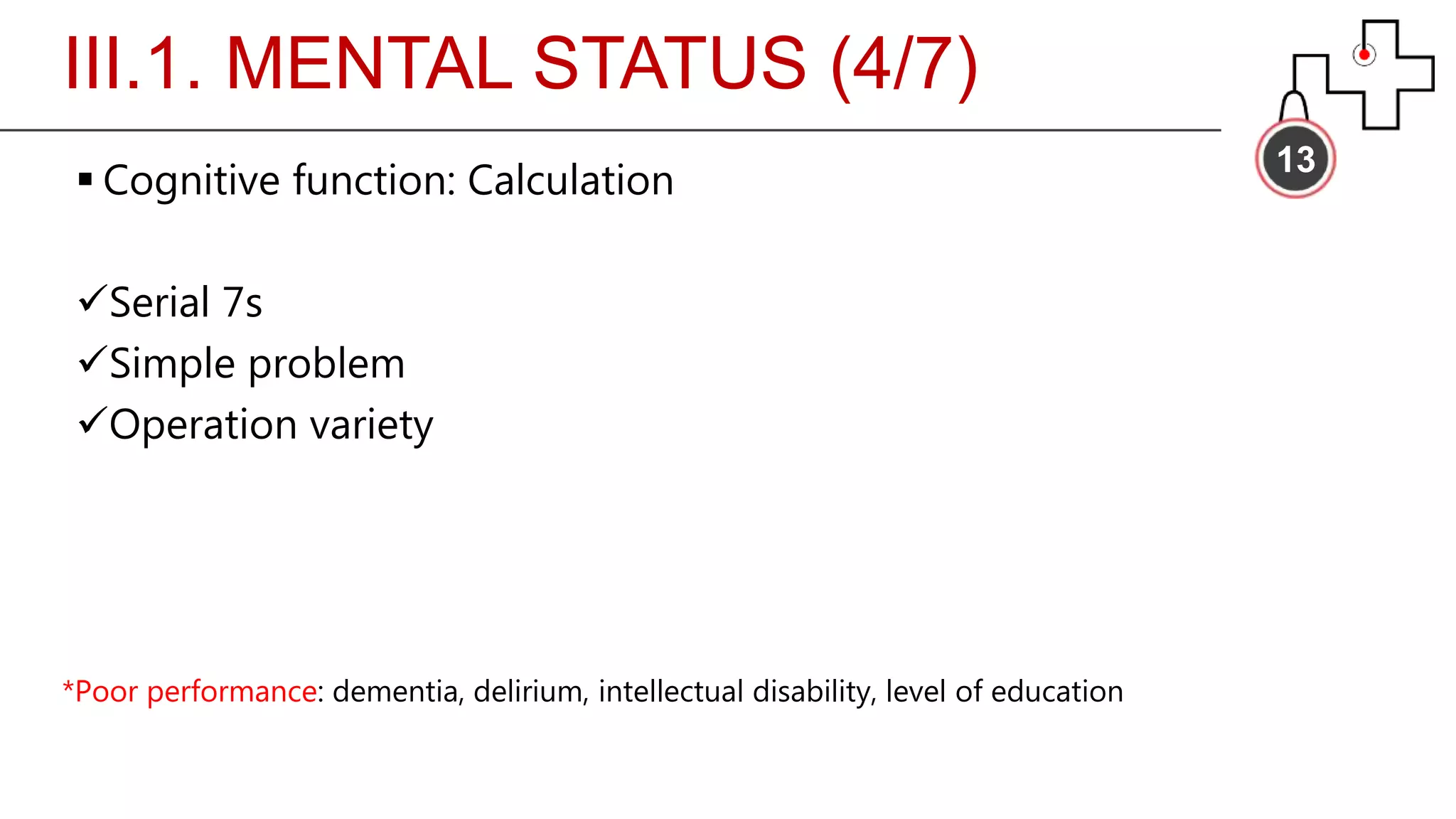 III.1. MENTAL STATUS (4/7)
13
 Cognitive function: Calculation
Serial 7s
Simple problem
Operation variety
*Poor performance: dementia, delirium, intellectual disability, level of education
 