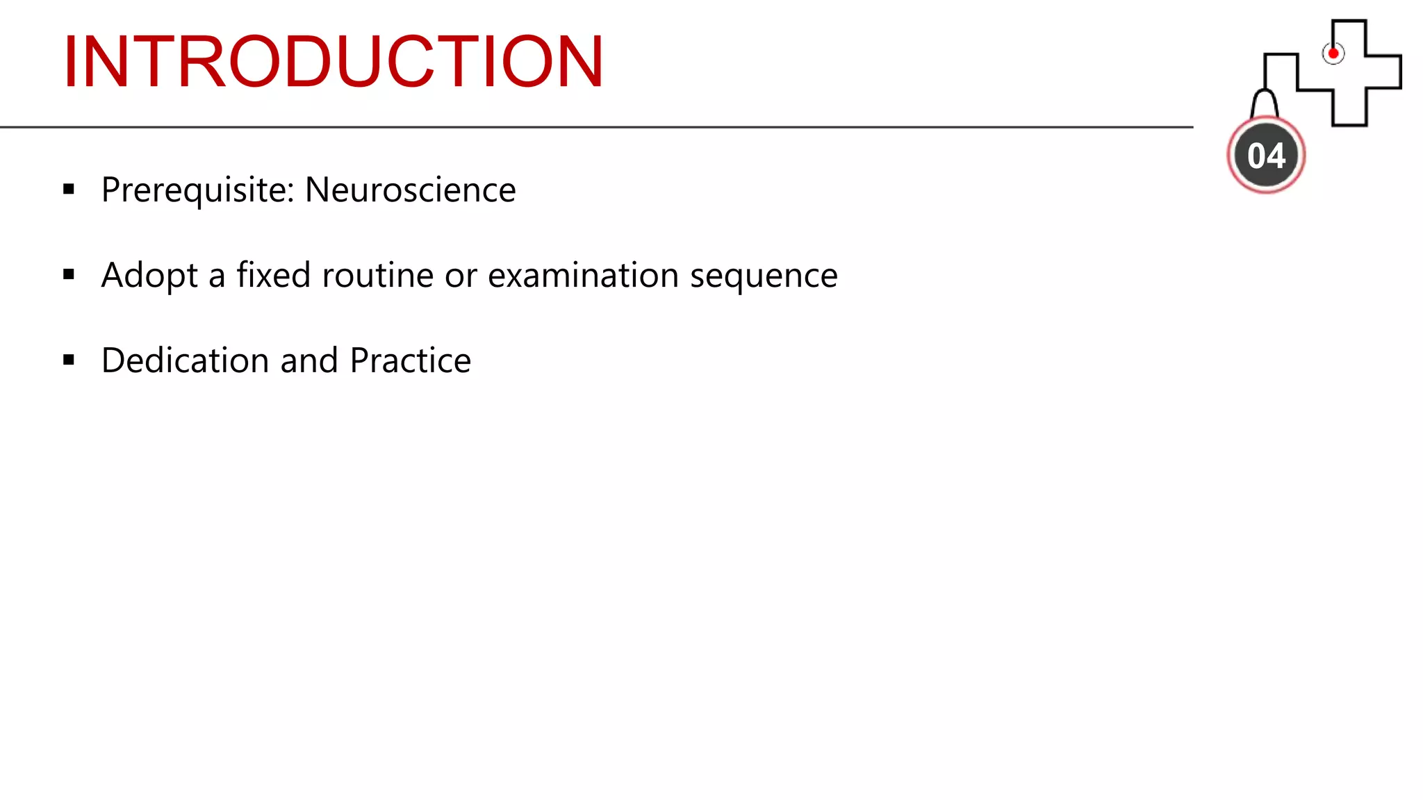 INTRODUCTION
04
 Prerequisite: Neuroscience
 Adopt a fixed routine or examination sequence
 Dedication and Practice
 