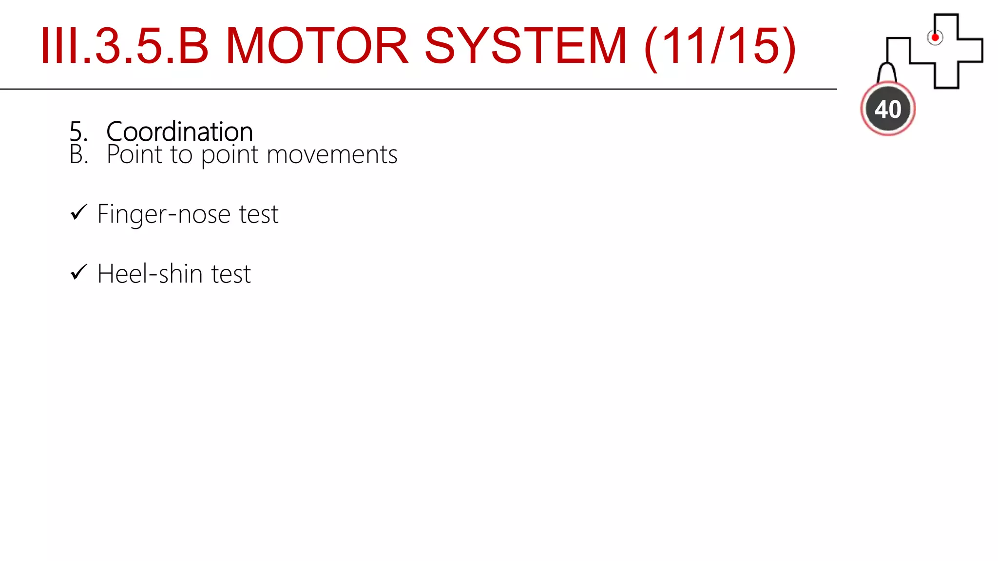 III.3.5.B MOTOR SYSTEM (11/15)
40
5. Coordination
B. Point to point movements
 Finger-nose test
 Heel-shin test
 