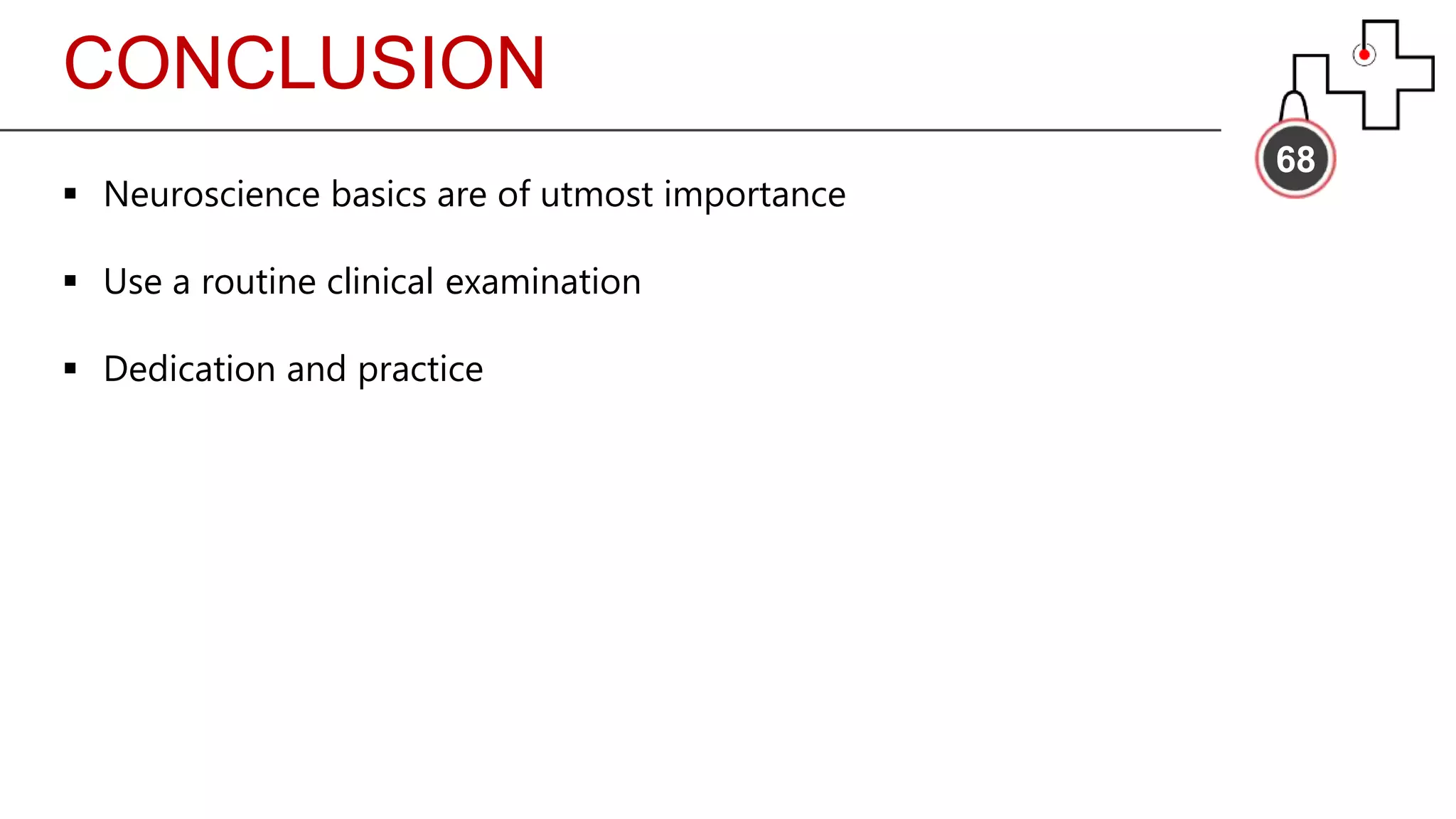 CONCLUSION
68
 Neuroscience basics are of utmost importance
 Use a routine clinical examination
 Dedication and practice
 