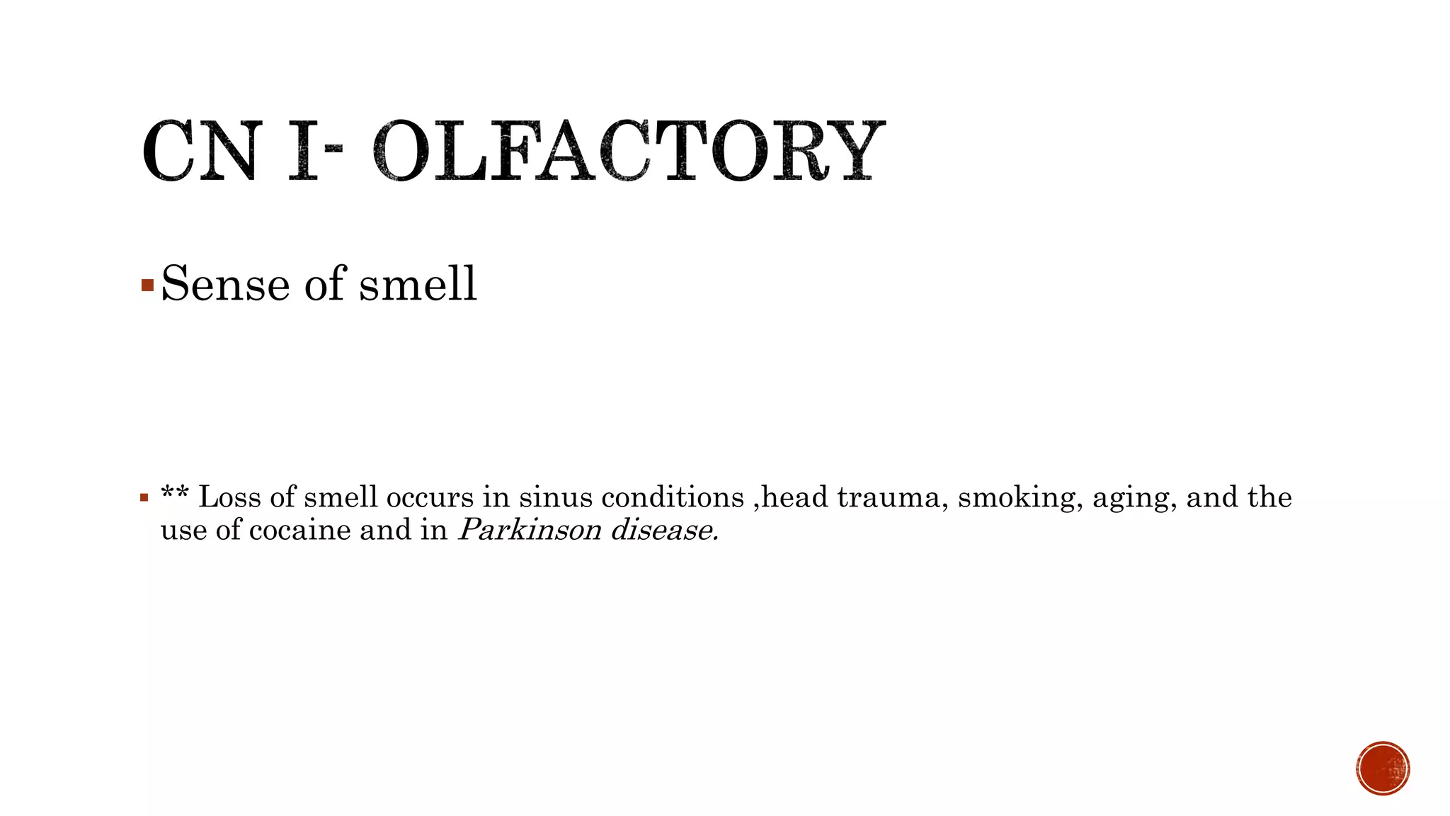 Sense of smell
 ** Loss of smell occurs in sinus conditions ,head trauma, smoking, aging, and the
use of cocaine and in Parkinson disease.
 