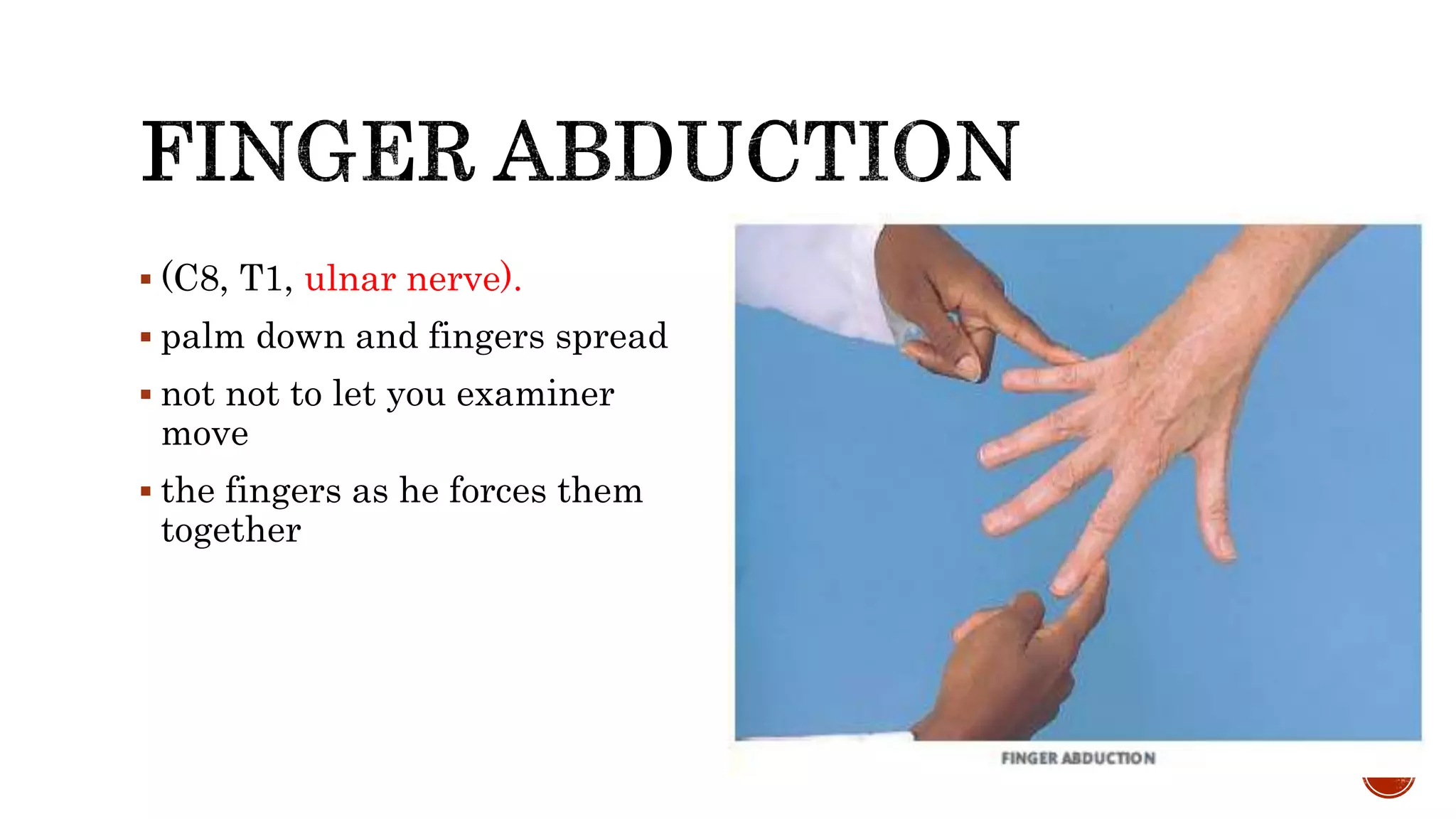  (C8, T1, ulnar nerve).
 palm down and fingers spread
 not not to let you examiner
move
 the fingers as he forces them
together
 