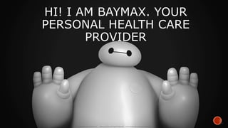 HI! I AM BAYMAX. YOUR
PERSONAL HEALTH CARE
PROVIDER
 