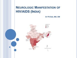 NEUROLOGIC MANIFESTATION OF
HIV/AIDS (INDIA)
                 Dr PS Deb, MD, DM
 