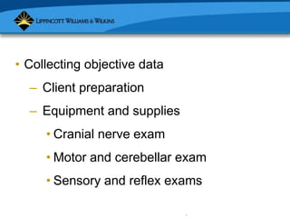 Copyright © 2007 Lippincott Williams & Wilkins.
• Collecting objective data
– Client preparation
– Equipment and supplies
• Cranial nerve exam
• Motor and cerebellar exam
• Sensory and reflex exams
 