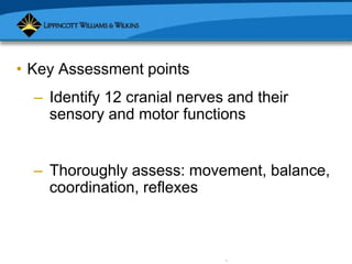 Copyright © 2007 Lippincott Williams & Wilkins.
• Key Assessment points
– Identify 12 cranial nerves and their
sensory and motor functions
– Thoroughly assess: movement, balance,
coordination, reflexes
 