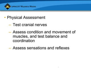Copyright © 2007 Lippincott Williams & Wilkins.
• Physical Assessment
– Test cranial nerves
– Assess condition and movement of
muscles, and test balance and
coordination
– Assess sensations and reflexes
 