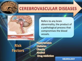 Refers to any brain
abnormality, the product of
a pathological process that
compromises the blood
vessels.




                  NEUROLOGY
 