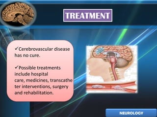 TREATMENT


Cerebrovascular disease
has no cure.

Possible treatments
include hospital
care, medicines, transcathe
ter interventions, surgery
and rehabilitation.


                                   NEUROLOGY
 