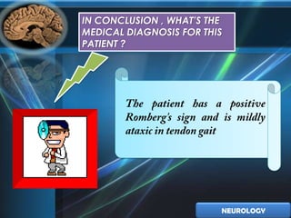 IN CONCLUSION , WHAT’S THE
MEDICAL DIAGNOSIS FOR THIS
PATIENT ?




                         NEUROLOGY
 