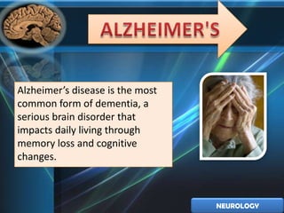Alzheimer’s disease is the most
common form of dementia, a
serious brain disorder that
impacts daily living through
memory loss and cognitive
changes.



                                  NEUROLOGY
 